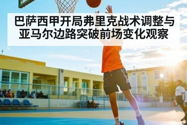 巴萨西甲开局弗里克战术调整与亚马尔边路突破前场变化观察