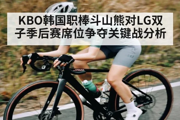 KBO韩国职棒斗山熊对LG双子季后赛席位争夺关键战分析