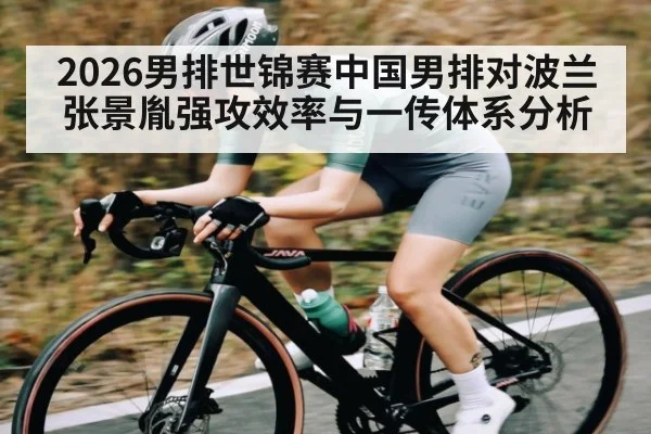 2026男排世锦赛中国男排对波兰张景胤强攻效率与一传体系分析