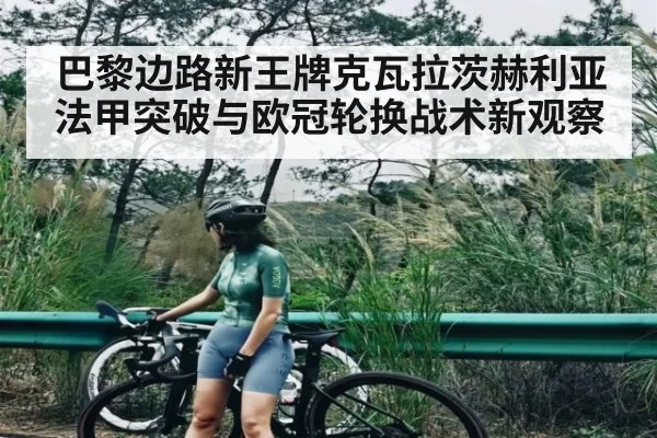 巴黎边路新王牌克瓦拉茨赫利亚法甲突破与欧冠轮换战术新观察